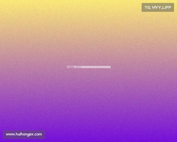 2017年NBA篮球盛事回顾：勇士骑士巅峰对决的传奇篇章