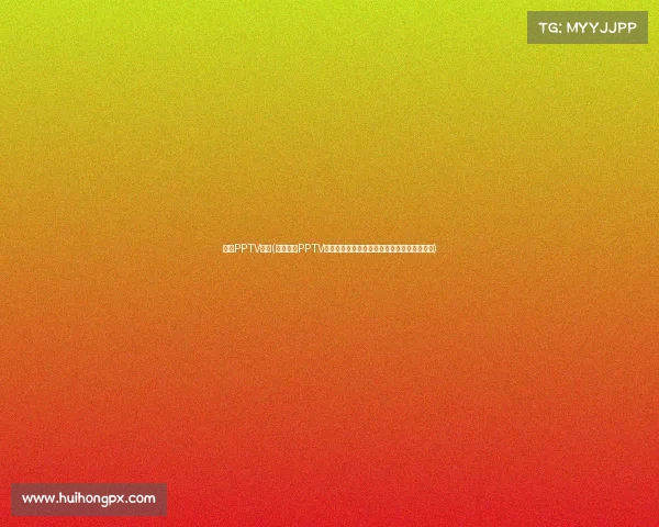 下载PPTV赛事(立即下载PPTV海量体育赛事高清视频免费畅享流畅观赛体验)